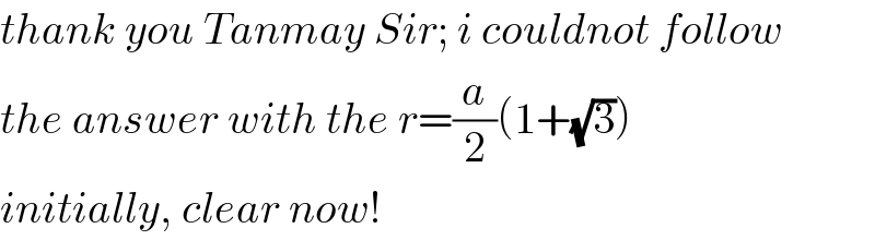 thank you Tanmay Sir; i couldnot follow  the answer with the r=(a/2)(1+(√3))  initially, clear now!  