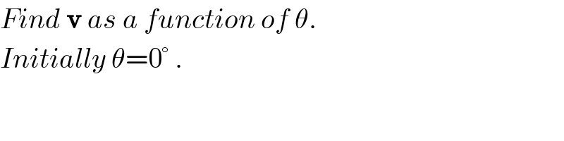Find v as a function of θ.  Initially θ=0° .  
