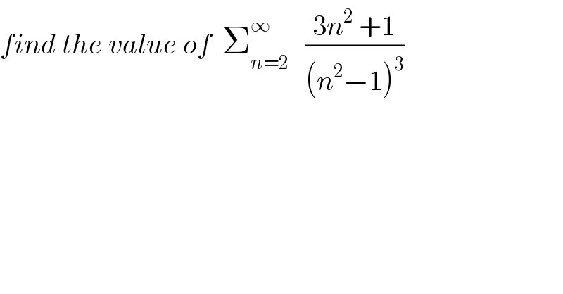 find the value of  Σ_(n=2) ^∞    ((3n^2  +1)/((n^2 −1)^3 ))  