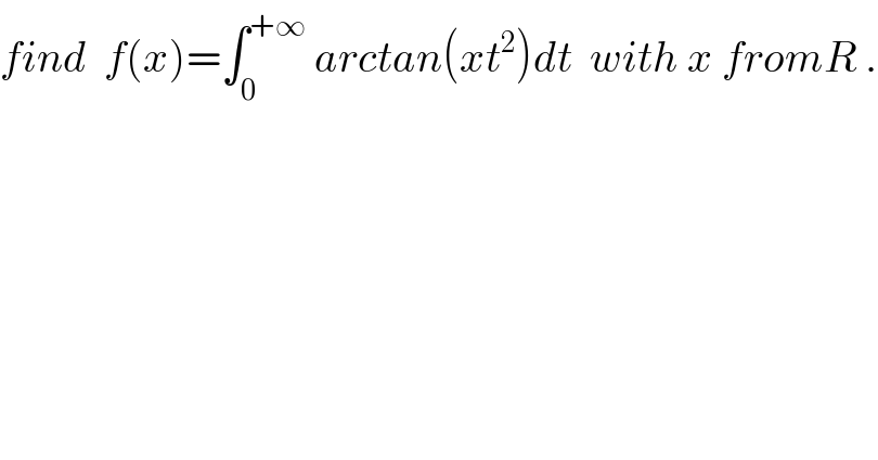 find  f(x)=∫_0 ^(+∞)  arctan(xt^2 )dt  with x fromR .  