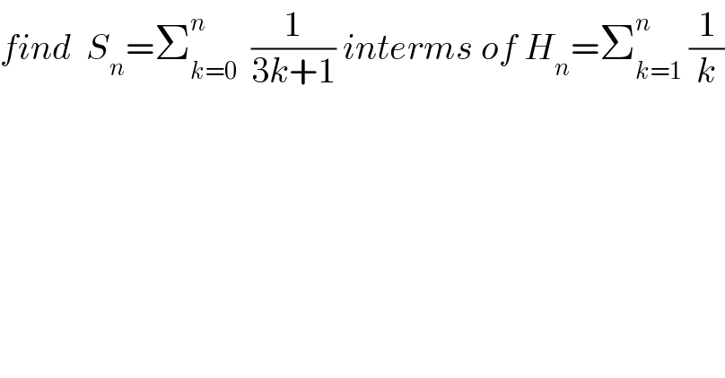 find  S_n =Σ_(k=0) ^n   (1/(3k+1)) interms of H_n =Σ_(k=1) ^n  (1/k)  