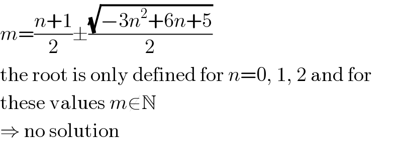 m=((n+1)/2)±((√(−3n^2 +6n+5))/2)  the root is only defined for n=0, 1, 2 and for  these values m∉N  ⇒ no solution  