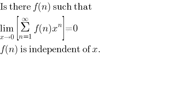Is there f(n) such that  lim_(x→0)  [Σ_(n=1) ^∞  f(n)x^n ]≠0  f(n) is independent of x.  