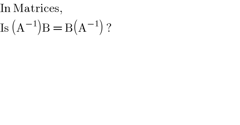 In Matrices,   Is (A^(−1) )B = B(A^(−1) ) ?  