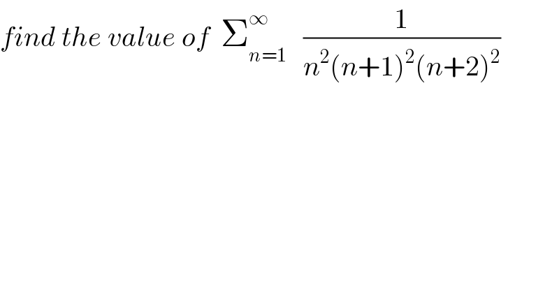 find the value of  Σ_(n=1) ^∞    (1/(n^2 (n+1)^2 (n+2)^2 ))  