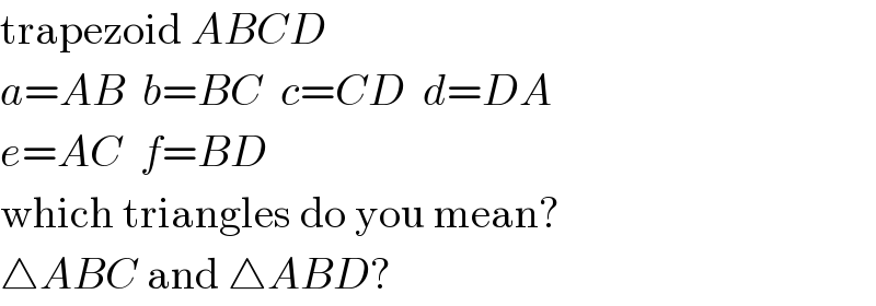 trapezoid ABCD  a=AB  b=BC  c=CD  d=DA  e=AC  f=BD  which triangles do you mean?  △ABC and △ABD?  
