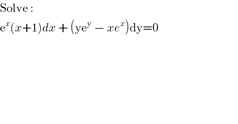 Solve :  e^x (x+1)dx + (ye^y  − xe^x )dy=0  
