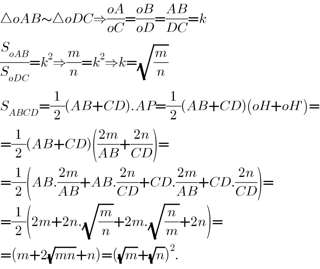 △oAB∼△oDC⇒((oA)/(oC))=((oB)/(oD))=((AB)/(DC))=k  (S_(oAB) /S_(oDC) )=k^2 ⇒(m/n)=k^2 ⇒k=(√(m/n))  S_(ABCD) =(1/2)(AB+CD).AP=(1/2)(AB+CD)(oH+oH′)=  =(1/2)(AB+CD)(((2m)/(AB))+((2n)/(CD)))=  =(1/2)(AB.((2m)/(AB))+AB.((2n)/(CD))+CD.((2m)/(AB))+CD.((2n)/(CD)))=  =(1/2)(2m+2n.(√(m/n))+2m.(√(n/m))+2n)=  =(m+2(√(mn))+n)=((√m)+(√n))^2 .  