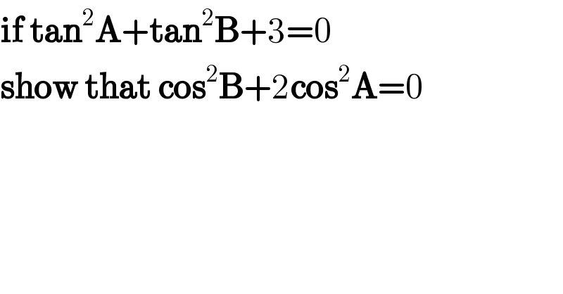 if tan^2 A+tan^2 B+3=0  show that cos^2 B+2cos^2 A=0  