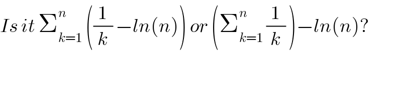 Is it Σ_(k=1) ^n  ((1/k) −ln(n)) or (Σ_(k=1) ^n  (1/k) )−ln(n)?  