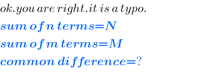 ok.you are right.it is a typo.  sum of n terms=N  sum of m terms=M  common difference=?  