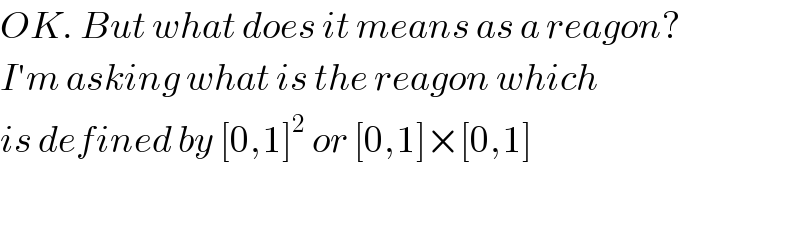 OK. But what does it means as a reagon?  I′m asking what is the reagon which  is defined by [0,1]^2  or [0,1]×[0,1]    