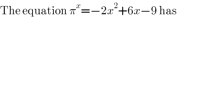 The equation π^x =−2x^2 +6x−9 has  