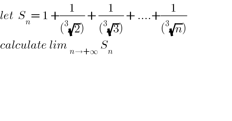 let  S_n = 1 +(1/((^3 (√2)))) + (1/((^3 (√3)))) + ....+(1/((^3 (√n))))  calculate lim _(n→+∞)  S_n   