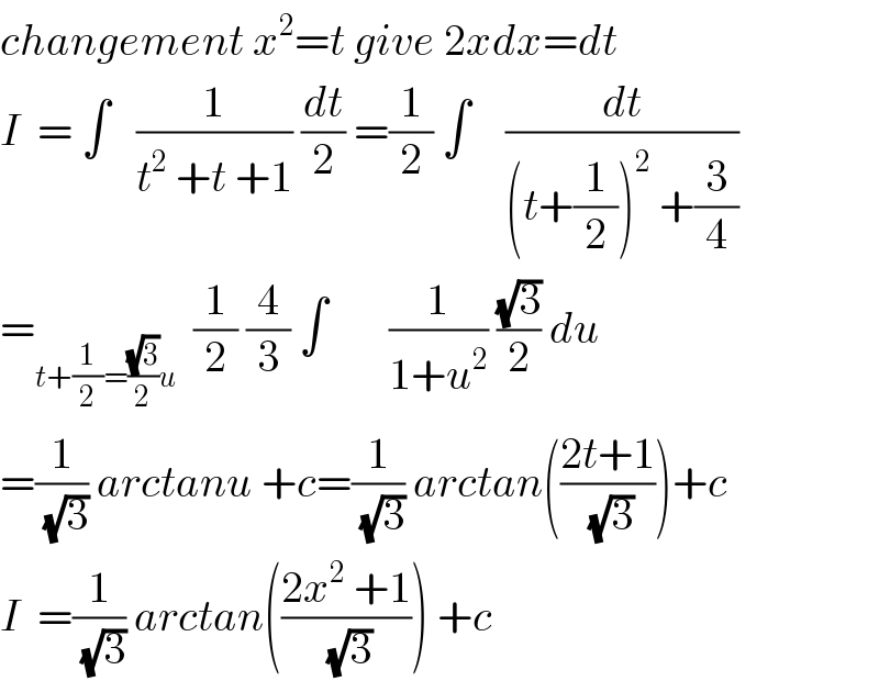 changement x^2 =t give 2xdx=dt  I  = ∫   (1/(t^2  +t +1)) (dt/2) =(1/2) ∫    (dt/((t+(1/2))^2  +(3/4)))  =_(t+(1/2)=((√3)/2)u)   (1/2) (4/3) ∫       (1/(1+u^2 )) ((√3)/2) du  =(1/(√3)) arctanu +c=(1/(√3)) arctan(((2t+1)/(√3)))+c  I  =(1/(√3)) arctan(((2x^2  +1)/(√3))) +c  