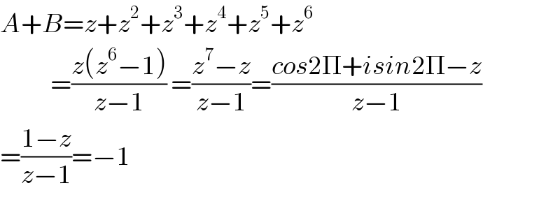 A+B=z+z^2 +z^3 +z^4 +z^5 +z^6               =((z(z^6 −1))/(z−1)) =((z^7 −z)/(z−1))=((cos2Π+isin2Π−z)/(z−1))  =((1−z)/(z−1))=−1  