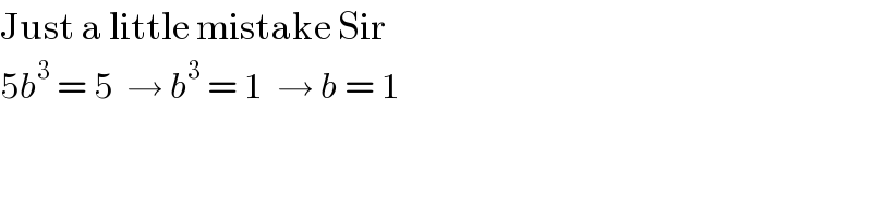 Just a little mistake Sir  5b^3  = 5  → b^3  = 1  → b = 1  