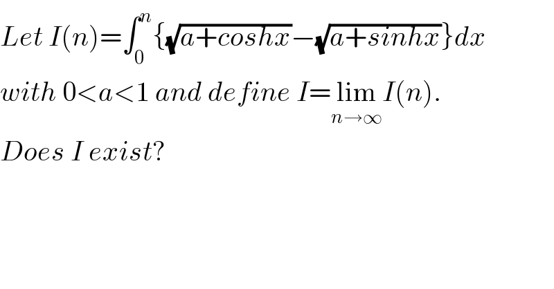 Let I(n)=∫_0 ^n {(√(a+coshx))−(√(a+sinhx))}dx  with 0<a<1 and define I=lim_(n→∞) I(n).  Does I exist?   