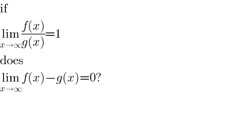 if  lim_(x→∞) ((f(x))/(g(x)))=1  does  lim_(x→∞) f(x)−g(x)=0?  
