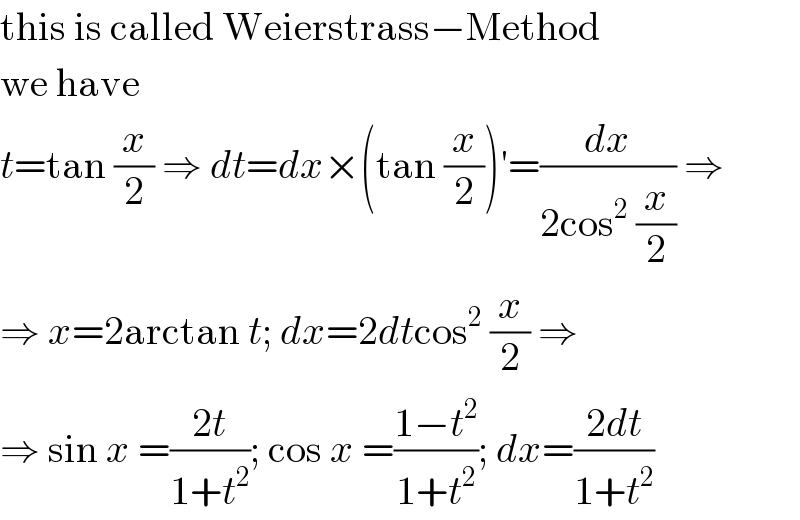 this is called Weierstrass−Method  we have  t=tan (x/2) ⇒ dt=dx×(tan (x/2))′=(dx/(2cos^2  (x/2))) ⇒  ⇒ x=2arctan t; dx=2dtcos^2  (x/2) ⇒  ⇒ sin x =((2t)/(1+t^2 )); cos x =((1−t^2 )/(1+t^2 )); dx=((2dt)/(1+t^2 ))  