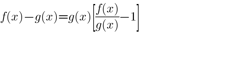f(x)−g(x)=g(x)[((f(x))/(g(x)))−1]  