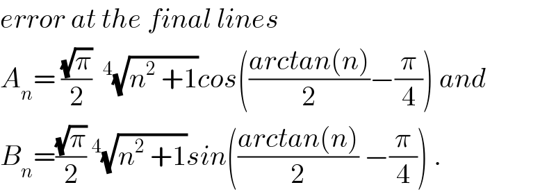error at the final lines  A_n = ((√π)/2) ^4 (√(n^2  +1))cos(((arctan(n))/2)−(π/4)) and  B_n =((√π)/2)^4 (√(n^2  +1))sin(((arctan(n))/2) −(π/4)) .  