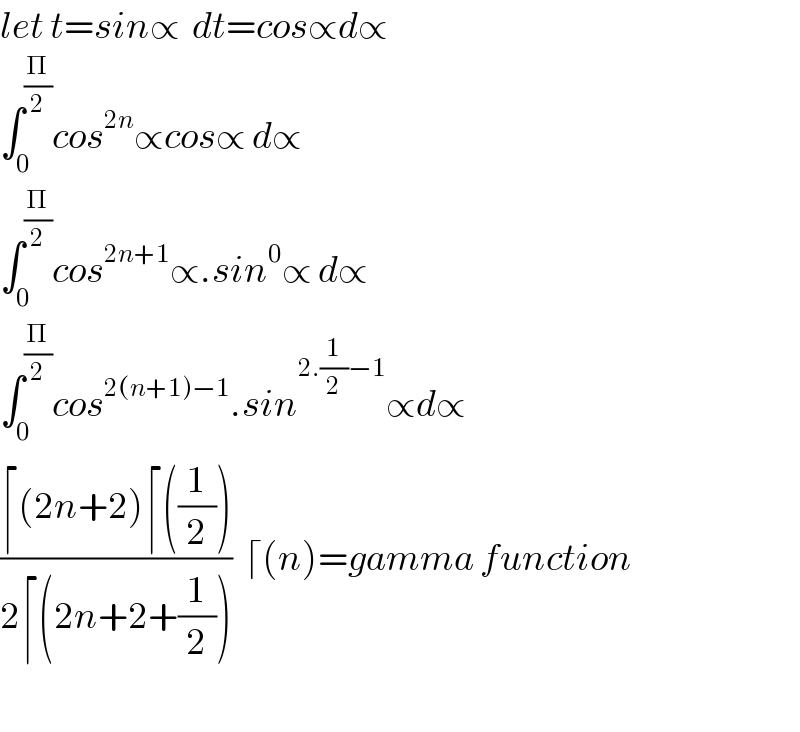 let t=sin∝  dt=cos∝d∝  ∫_0 ^(Π/2) cos^(2n) ∝cos∝ d∝  ∫_0 ^(Π/2) cos^(2n+1) ∝.sin^0 ∝ d∝  ∫_0 ^(Π/2) cos^(2(n+1)−1) .sin^(2.(1/2)−1) ∝d∝  ((⌈(2n+2)⌈((1/2)))/(2⌈(2n+2+(1/2))))  ⌈(n)=gamma function    
