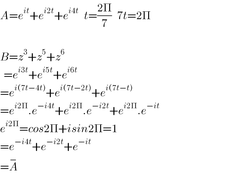 A=e^(it) +e^(i2t) +e^(i4t)    t=((2Π)/7)   7t=2Π    B=z^3 +z^5 +z^6     =e^(i3t) +e^(i5t) +e^(i6t)   =e^(i(7t−4t)) +e^(i(7t−2t)) +e^(i(7t−t))   =e^(i2Π) .e^(−i4t) +e^(i2Π) .e^(−i2t) +e^(i2Π) .e^(−it)     e^(i2Π) =cos2Π+isin2Π=1  =e^(−i4t) +e^(−i2t) +e^(−it)   =A^−   