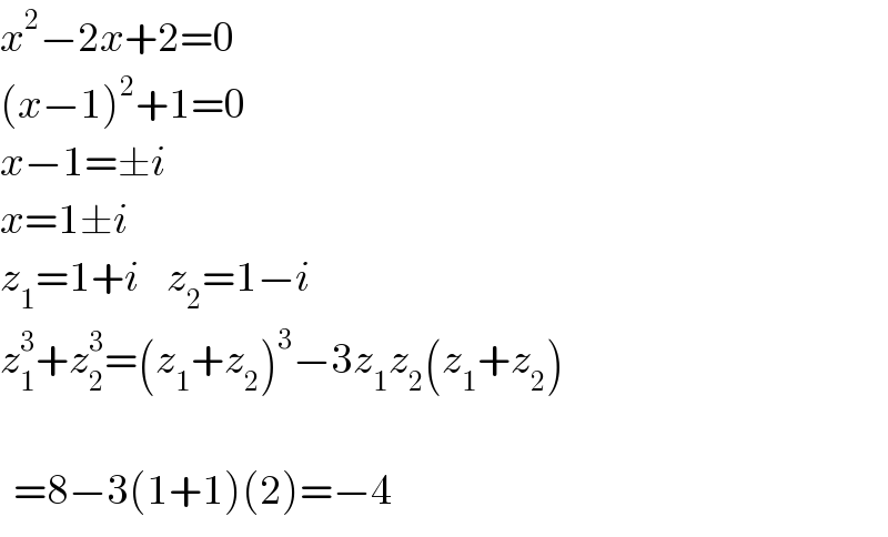 x^2 −2x+2=0  (x−1)^2 +1=0  x−1=±i  x=1±i  z_1 =1+i    z_2 =1−i  z_1 ^3 +z_2 ^3 =(z_1 +z_2 )^3 −3z_1 z_2 (z_1 +z_2 )      =8−3(1+1)(2)=−4  