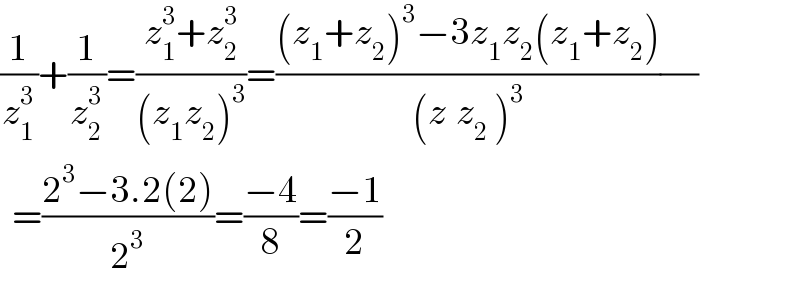 (1/z_1 ^3 )+(1/z_2 ^3 )=((z_1 ^3 +z_2 ^3 )/((z_1 z_2 )^3 ))=(((z_1 +z_2 )^3 −3z_1 z_2 (z_1 +z_2 ))/((z_ z_2  )^3 ))(/)    =((2^3 −3.2(2))/2^3 )=((−4)/8)=((−1)/2)  