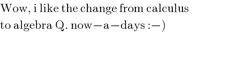 Wow, i like the change from calculus  to algebra Q. now−a−days :−)  