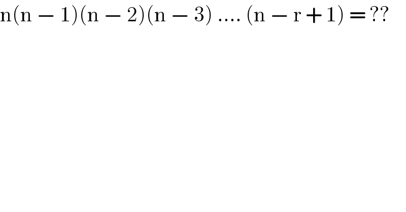 n(n − 1)(n − 2)(n − 3) .... (n − r + 1) = ??  