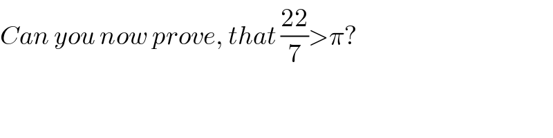 Can you now prove, that ((22)/7)>π?  