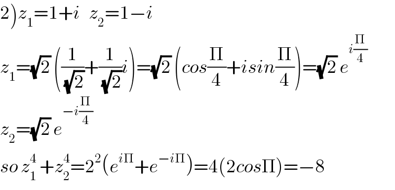 2)z_1 =1+i   z_2 =1−i  z_1 =(√2) ((1/(√2))+(1/(√2))i)=(√2) (cos(Π/4)+isin(Π/4))=(√2) e^(i(Π/4))   z_2 =(√2) e^(−i(Π/4))   so z_1 ^4  +z_2 ^4 =2^2 (e^(iΠ) +e^(−iΠ) )=4(2cosΠ)=−8  
