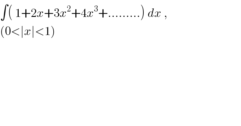 ∫( 1+2x+3x^2 +4x^3 +.........) dx ,     (0<∣x∣<1)  
