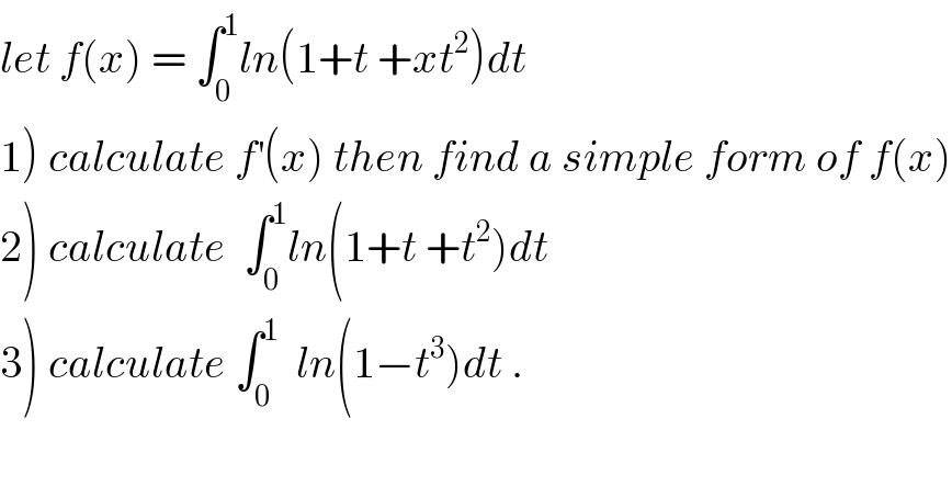 let f(x) = ∫_0 ^1 ln(1+t +xt^2 )dt  1) calculate f^′ (x) then find a simple form of f(x)  2) calculate  ∫_0 ^1 ln(1+t +t^2 )dt  3) calculate ∫_0 ^1   ln(1−t^3 )dt .  