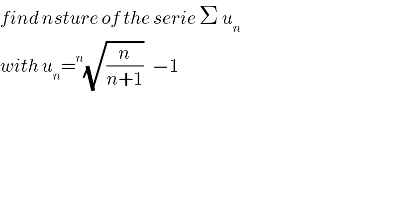 find nsture of the serie Σ u_n   with u_n =^n (√(n/(n+1)))   −1  