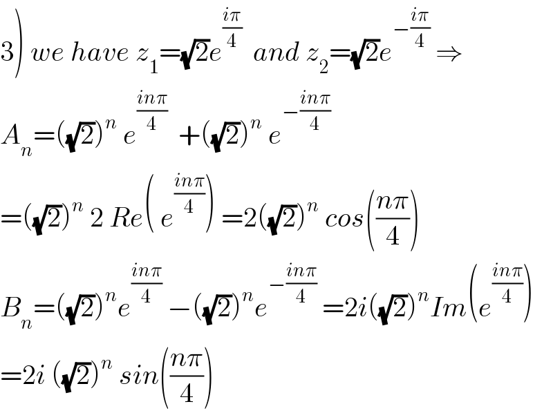 3) we have z_1 =(√2)e^((iπ)/4)   and z_2 =(√2)e^(−((iπ)/4))  ⇒  A_n =((√2))^n  e^((inπ)/4)   +((√2))^n  e^(−((inπ)/4))   =((√2))^n  2 Re( e^((inπ)/4) ) =2((√2))^n  cos(((nπ)/4))  B_n =((√2))^n e^((inπ)/4)  −((√2))^n e^(−((inπ)/4))  =2i((√2))^n Im(e^((inπ)/4) )  =2i ((√2))^n  sin(((nπ)/4))  