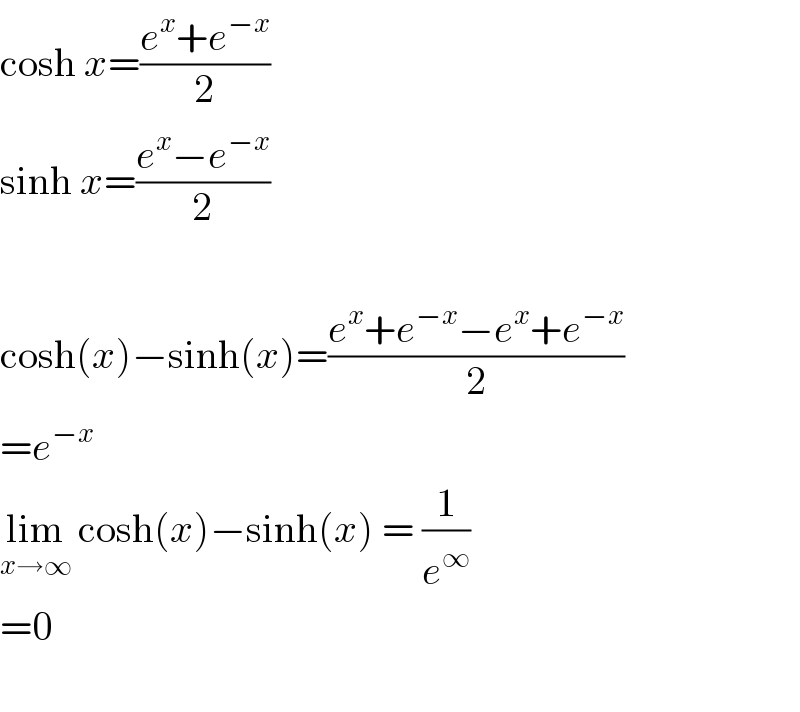 cosh x=((e^x +e^(−x) )/2)  sinh x=((e^x −e^(−x) )/2)    cosh(x)−sinh(x)=((e^x +e^(−x) −e^x +e^(−x) )/2)  =e^(−x)   lim_(x→∞)  cosh(x)−sinh(x) = (1/e^∞ )  =0    