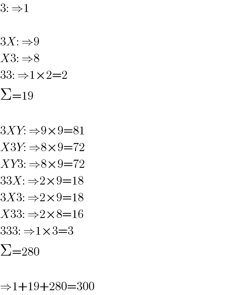 3: ⇒1    3X: ⇒9  X3: ⇒8  33: ⇒1×2=2  Σ=19    3XY: ⇒9×9=81  X3Y: ⇒8×9=72  XY3: ⇒8×9=72  33X: ⇒2×9=18  3X3: ⇒2×9=18  X33: ⇒2×8=16  333: ⇒1×3=3  Σ=280    ⇒1+19+280=300  