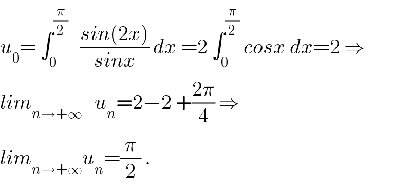 u_0 = ∫_0 ^(π/2)    ((sin(2x))/(sinx)) dx =2 ∫_0 ^(π/2)  cosx dx=2 ⇒  lim_(n→+∞)    u_n =2−2 +((2π)/4) ⇒  lim_(n→+∞) u_n =(π/2) .  