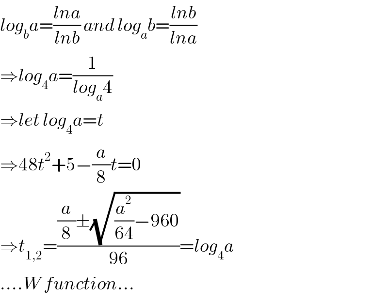 log_b a=((lna)/(lnb)) and log_a b=((lnb)/(lna))  ⇒log_4 a=(1/(log_a 4))  ⇒let log_4 a=t  ⇒48t^2 +5−(a/8)t=0  ⇒t_(1,2) =(((a/8)±(√((a^2 /(64))−960)))/(96))=log_4 a  ....W function...  