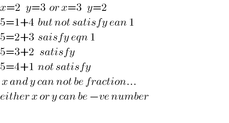 x=2   y=3  or x=3   y=2  5=1+4  but not satisfy ean 1  5=2+3  saisfy eqn 1  5=3+2   satisfy  5=4+1  not satisfy   x and y can not be fraction...  either x or y can be −ve number    