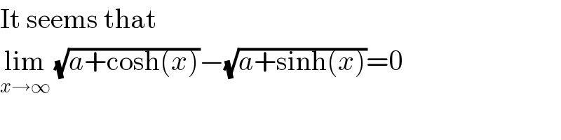 It seems that  lim_(x→∞)  (√(a+cosh(x)))−(√(a+sinh(x)))=0  