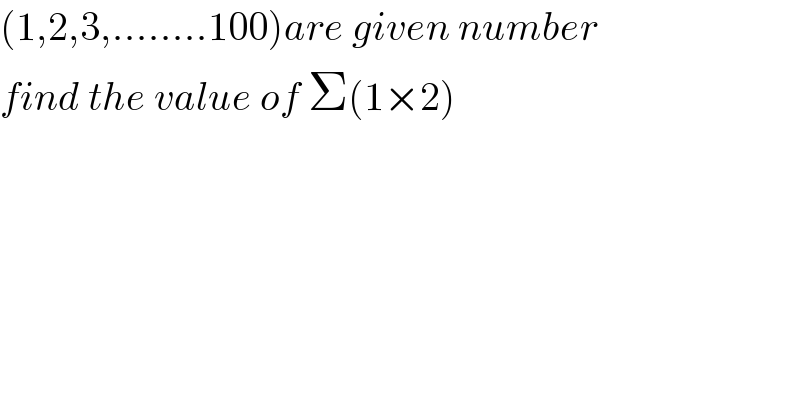 (1,2,3,........100)are given number  find the value of Σ(1×2)  