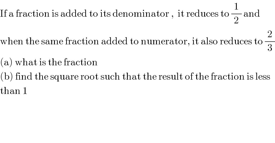 If a fraction is added to its denominator ,  it reduces to (1/2) and   when the same fraction added to numerator, it also reduces to (2/3)  (a) what is the fraction  (b) find the square root such that the result of the fraction is less  than 1    