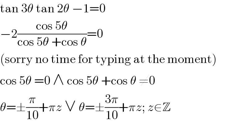 tan 3θ tan 2θ −1=0  −2((cos 5θ)/(cos 5θ +cos θ))=0  (sorry no time for typing at the moment)  cos 5θ =0 ∧ cos 5θ +cos θ ≠0  θ=±(π/(10))+πz ∨ θ=±((3π)/(10))+πz; z∈Z  
