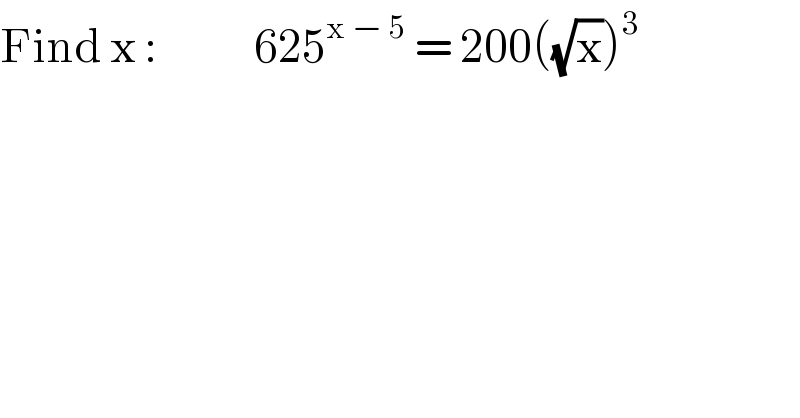 Find x :            625^(x − 5)  = 200((√x))^3   