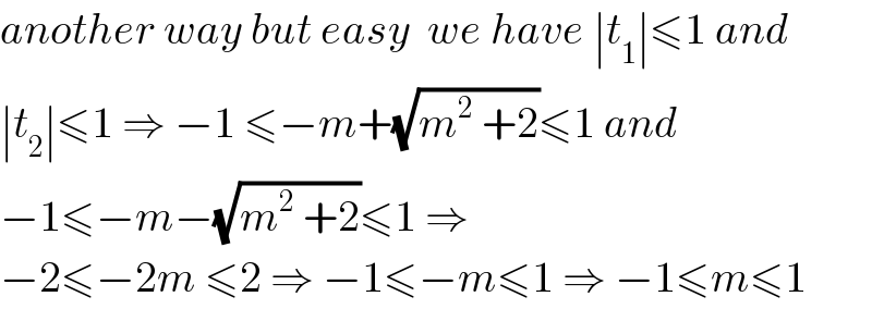 another way but easy  we have ∣t_1 ∣≤1 and  ∣t_2 ∣≤1 ⇒ −1 ≤−m+(√(m^2  +2))≤1 and  −1≤−m−(√(m^2  +2))≤1 ⇒  −2≤−2m ≤2 ⇒ −1≤−m≤1 ⇒ −1≤m≤1  
