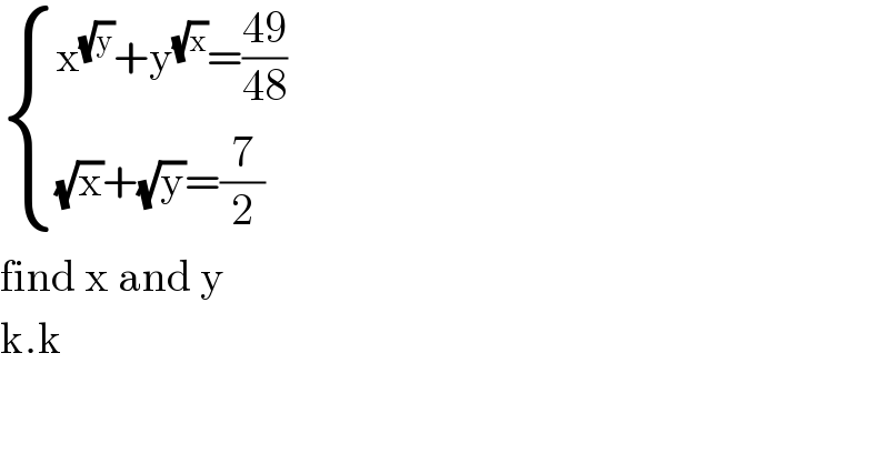  { ((x^(√y) +y^(√x) =((49)/(48)))),(((√x)+(√y)=(7/2))) :}  find x and y  k.k  
